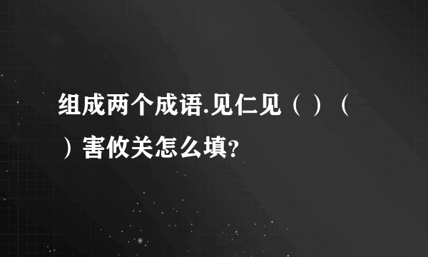 组成两个成语.见仁见（）（）害攸关怎么填？