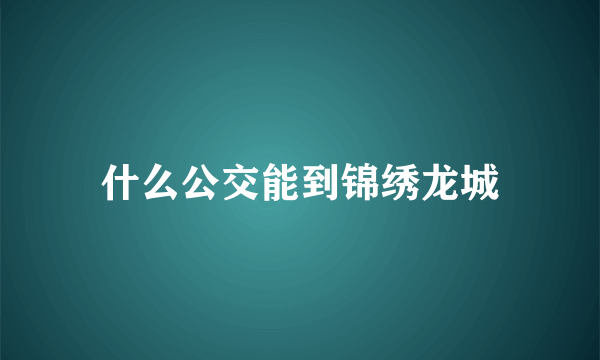 什么公交能到锦绣龙城