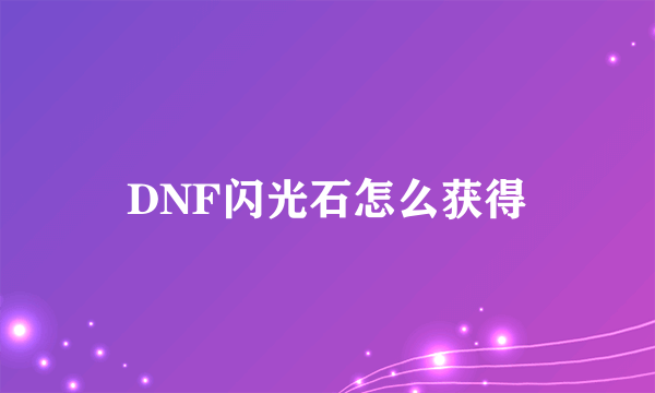 DNF闪光石怎么获得