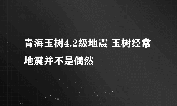 青海玉树4.2级地震 玉树经常地震并不是偶然