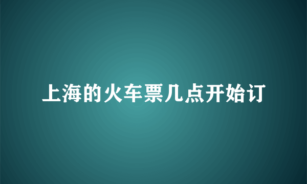 上海的火车票几点开始订