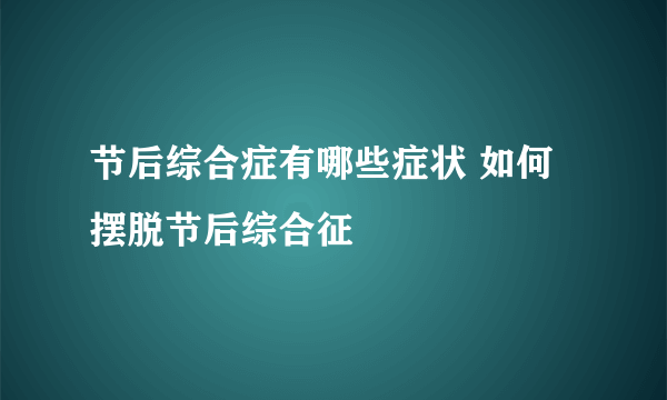 节后综合症有哪些症状 如何摆脱节后综合征