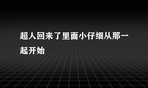 超人回来了里面小仔细从那一起开始