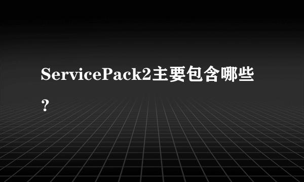 ServicePack2主要包含哪些？