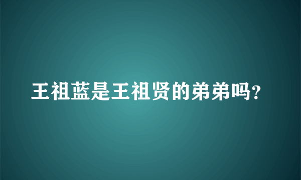 王祖蓝是王祖贤的弟弟吗？