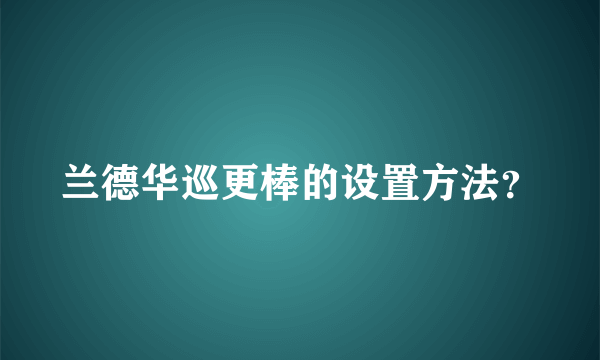 兰德华巡更棒的设置方法？