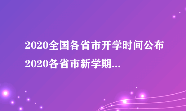 2020全国各省市开学时间公布2020各省市新学期开学时间汇总