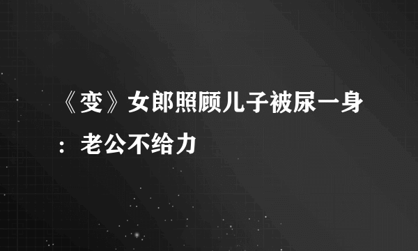 《变》女郎照顾儿子被尿一身：老公不给力