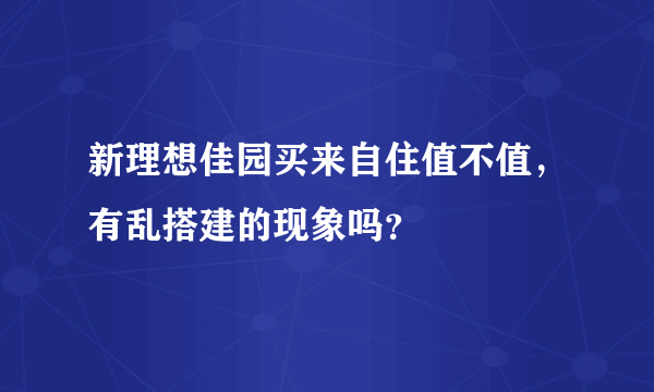 新理想佳园买来自住值不值，有乱搭建的现象吗？