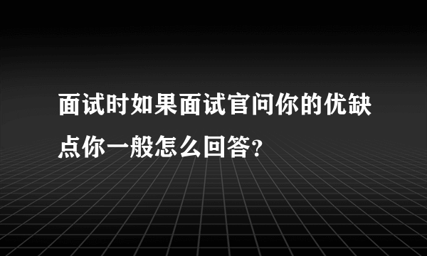 面试时如果面试官问你的优缺点你一般怎么回答？