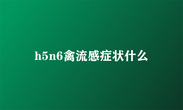 h5n6禽流感症状什么