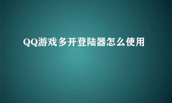 QQ游戏多开登陆器怎么使用