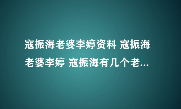 寇振海老婆李婷资料 寇振海老婆李婷 寇振海有几个老婆 寇振海前妻 的博客