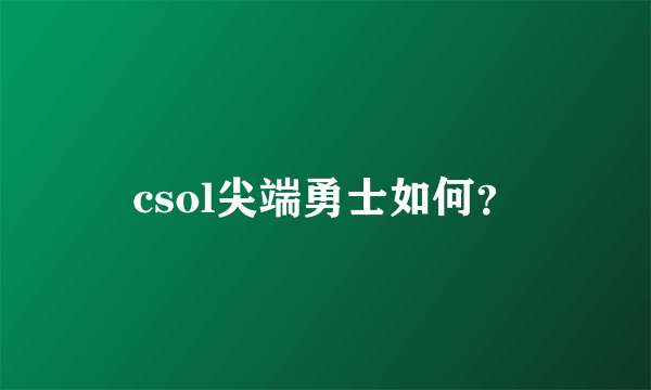 csol尖端勇士如何？