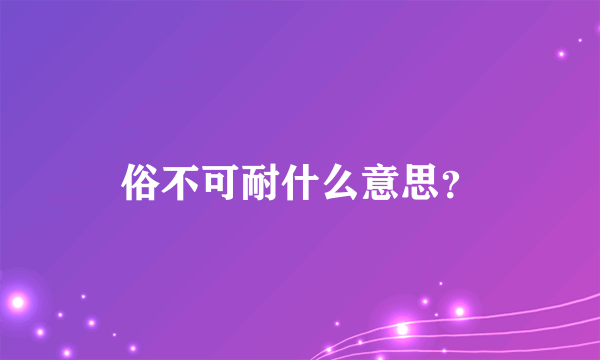 俗不可耐什么意思？