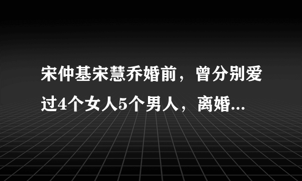 宋仲基宋慧乔婚前，曾分别爱过4个女人5个男人，离婚后各自潇洒