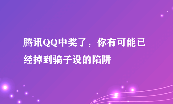 腾讯QQ中奖了，你有可能已经掉到骗子设的陷阱