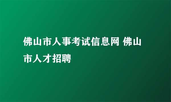 佛山市人事考试信息网 佛山市人才招聘