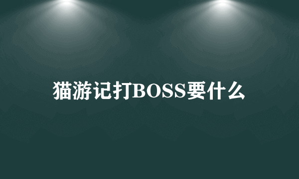 猫游记打BOSS要什么