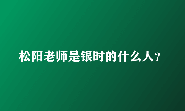 松阳老师是银时的什么人？