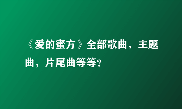 《爱的蜜方》全部歌曲，主题曲，片尾曲等等？