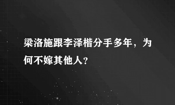 梁洛施跟李泽楷分手多年，为何不嫁其他人？