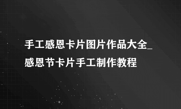 手工感恩卡片图片作品大全_感恩节卡片手工制作教程