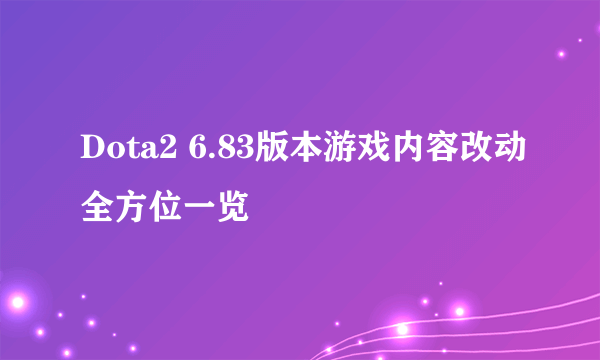 Dota2 6.83版本游戏内容改动全方位一览