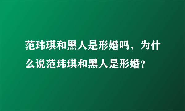 范玮琪和黑人是形婚吗，为什么说范玮琪和黑人是形婚？