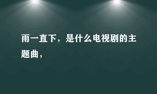 雨一直下，是什么电视剧的主题曲，