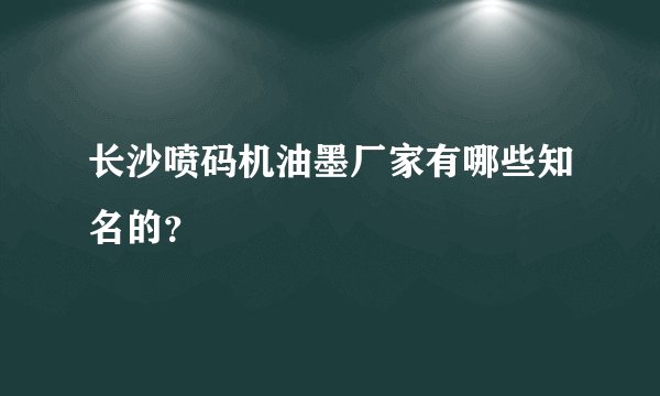 长沙喷码机油墨厂家有哪些知名的？