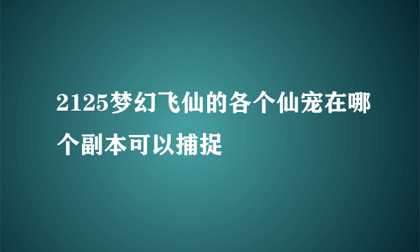 2125梦幻飞仙的各个仙宠在哪个副本可以捕捉