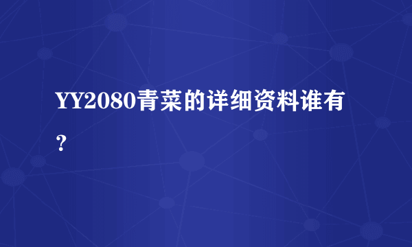 YY2080青菜的详细资料谁有？