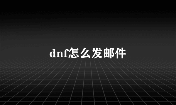 dnf怎么发邮件