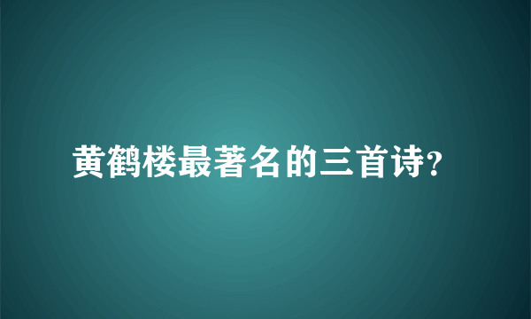 黄鹤楼最著名的三首诗？