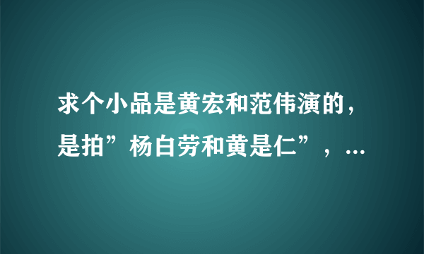 求个小品是黄宏和范伟演的，是拍”杨白劳和黄是仁”，欠钱还钱的