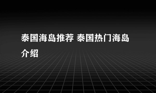 泰国海岛推荐 泰国热门海岛介绍