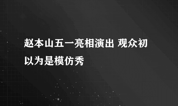 赵本山五一亮相演出 观众初以为是模仿秀