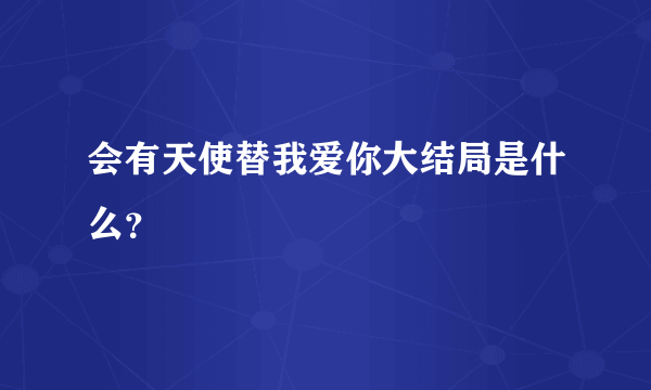 会有天使替我爱你大结局是什么？