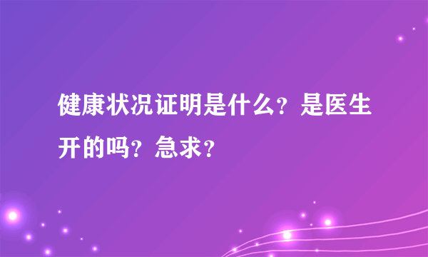 健康状况证明是什么？是医生开的吗？急求？