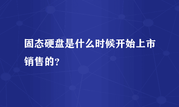 固态硬盘是什么时候开始上市销售的？