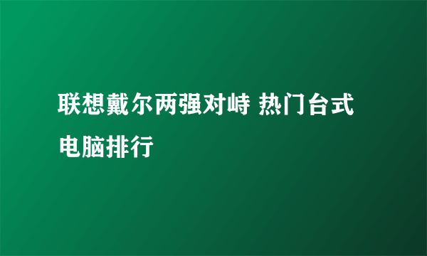 联想戴尔两强对峙 热门台式电脑排行