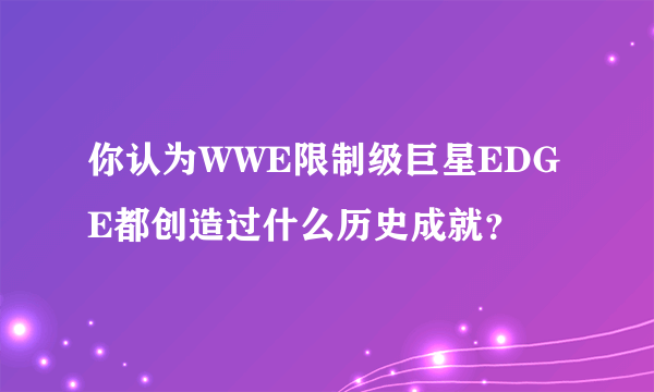 你认为WWE限制级巨星EDGE都创造过什么历史成就？