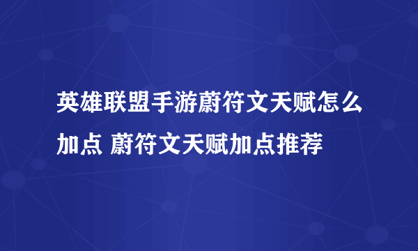 英雄联盟手游蔚符文天赋怎么加点 蔚符文天赋加点推荐