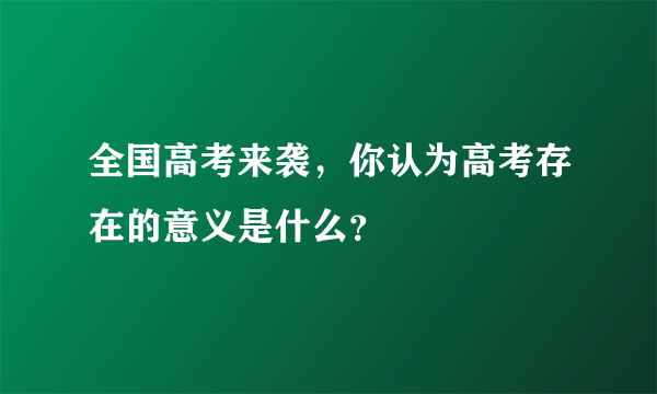 全国高考来袭，你认为高考存在的意义是什么？