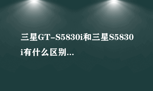 三星GT-S5830i和三星S5830i有什么区别？GT是什么意思呀？