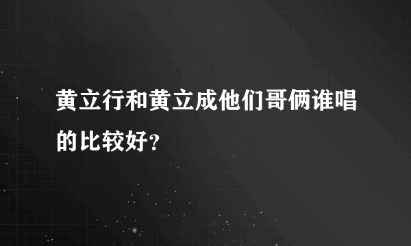 黄立行和黄立成他们哥俩谁唱的比较好？