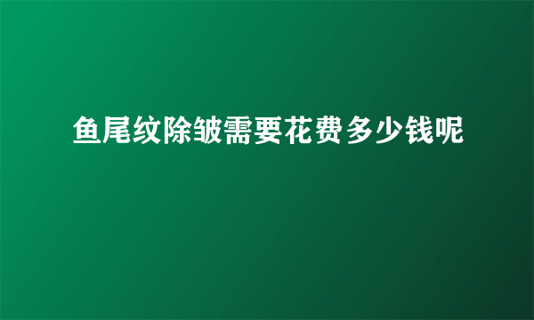 鱼尾纹除皱需要花费多少钱呢