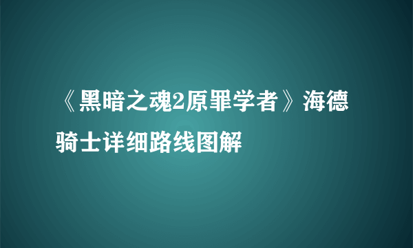 《黑暗之魂2原罪学者》海德骑士详细路线图解