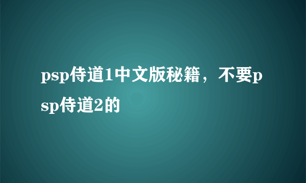 psp侍道1中文版秘籍，不要psp侍道2的